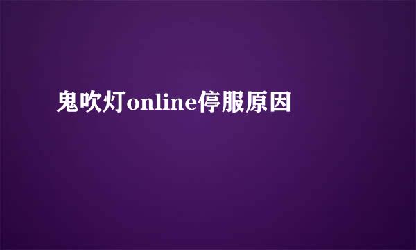 鬼吹灯online停服原因