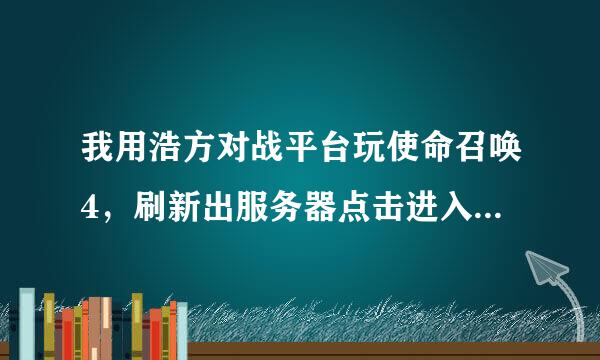 我用浩方对战平台玩使命召唤4，刷新出服务器点击进入，然后出现一个让我输入序列号的东西。