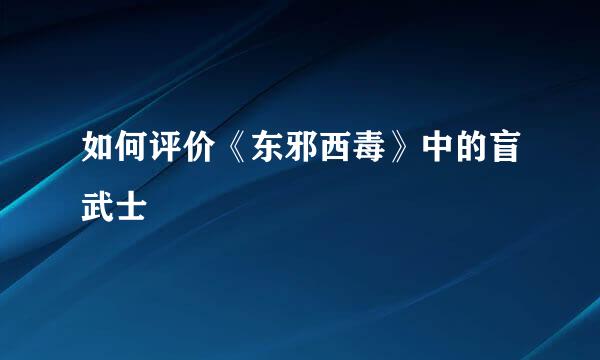 如何评价《东邪西毒》中的盲武士