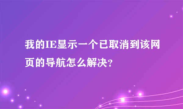 我的IE显示一个已取消到该网页的导航怎么解决？