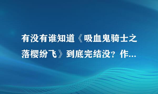 有没有谁知道《吸血鬼骑士之落樱纷飞》到底完结没？作者君去哪了，这不是写的挺好的吗！几年前看到没完结