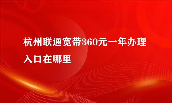 杭州联通宽带360元一年办理入口在哪里