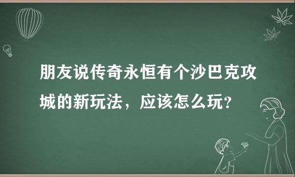 朋友说传奇永恒有个沙巴克攻城的新玩法，应该怎么玩？