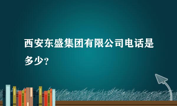 西安东盛集团有限公司电话是多少？