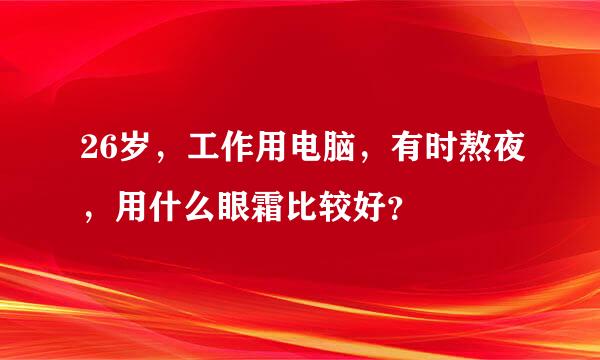 26岁，工作用电脑，有时熬夜，用什么眼霜比较好？