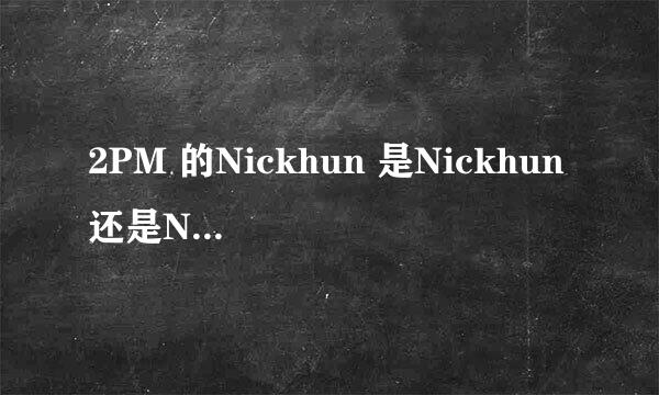 2PM 的Nickhun 是Nickhun 还是Nochkhun ?