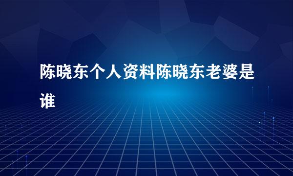 陈晓东个人资料陈晓东老婆是谁