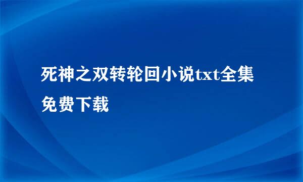 死神之双转轮回小说txt全集免费下载