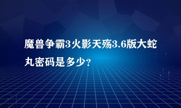 魔兽争霸3火影天殇3.6版大蛇丸密码是多少？