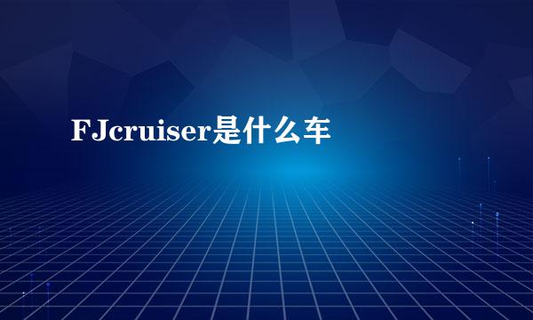 FJcruiser是什么车