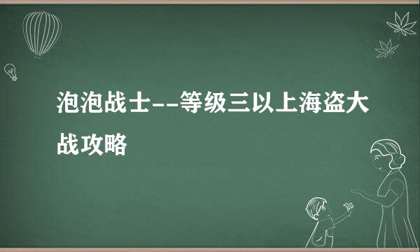 泡泡战士--等级三以上海盗大战攻略