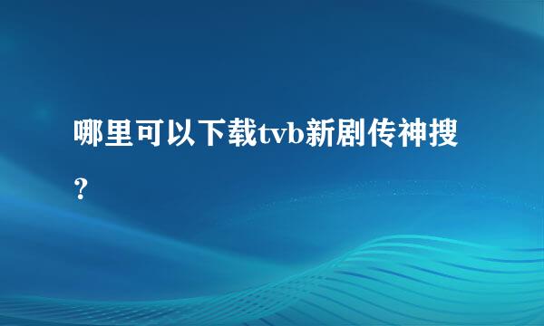 哪里可以下载tvb新剧传神搜？