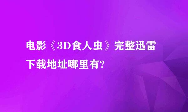 电影《3D食人虫》完整迅雷下载地址哪里有?