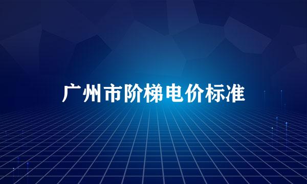 广州市阶梯电价标准