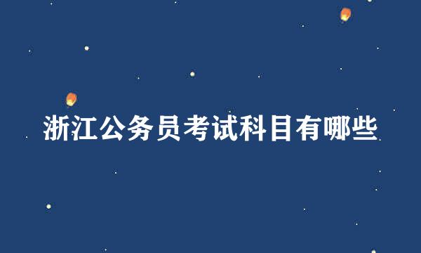 浙江公务员考试科目有哪些