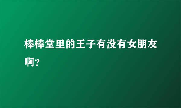 棒棒堂里的王子有没有女朋友啊？