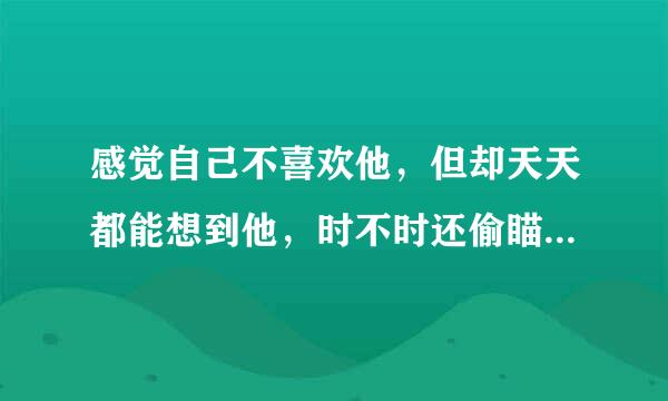 感觉自己不喜欢他，但却天天都能想到他，时不时还偷瞄他，感觉他在瞄我。为什么？明明不喜欢他！