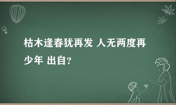 枯木逢春犹再发 人无两度再少年 出自？