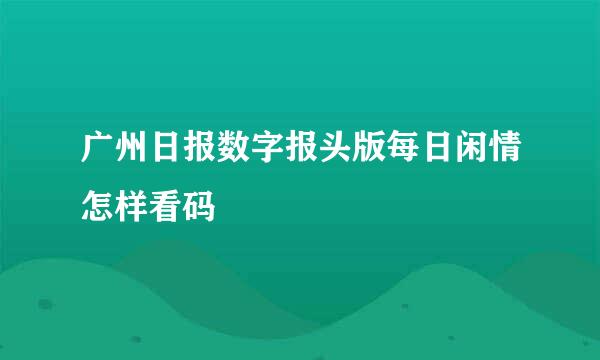 广州日报数字报头版每日闲情怎样看码