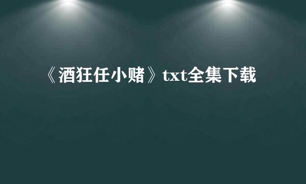 《酒狂任小赌》txt全集下载