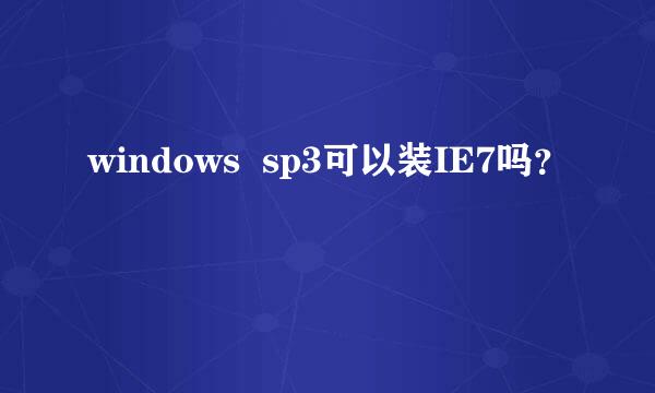 windows  sp3可以装IE7吗？