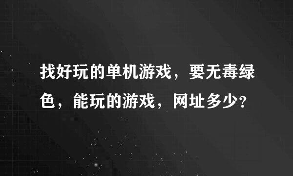 找好玩的单机游戏，要无毒绿色，能玩的游戏，网址多少？