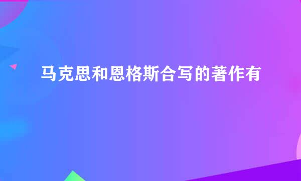 马克思和恩格斯合写的著作有