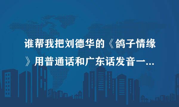 谁帮我把刘德华的《鸽子情缘》用普通话和广东话发音一样的字打出来，谢谢