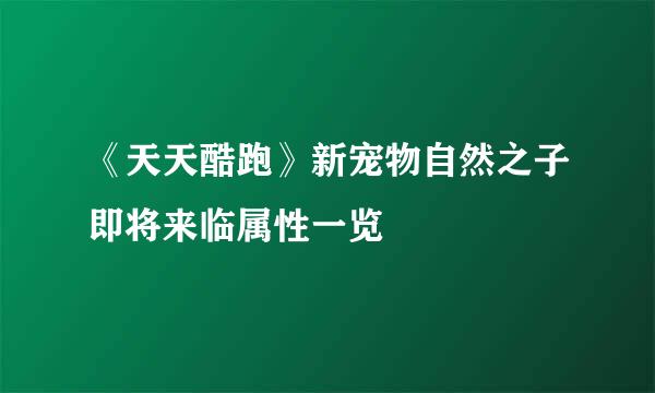 《天天酷跑》新宠物自然之子即将来临属性一览