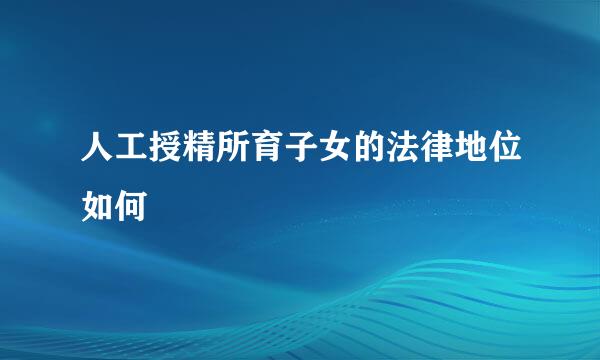 人工授精所育子女的法律地位如何