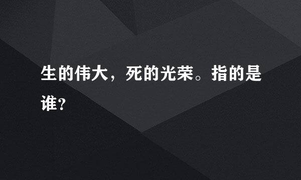 生的伟大，死的光荣。指的是谁？