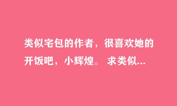 类似宅包的作者，很喜欢她的开饭吧，小辉煌。 求类似的小说。