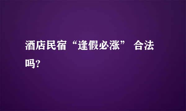 酒店民宿“逢假必涨” 合法吗?