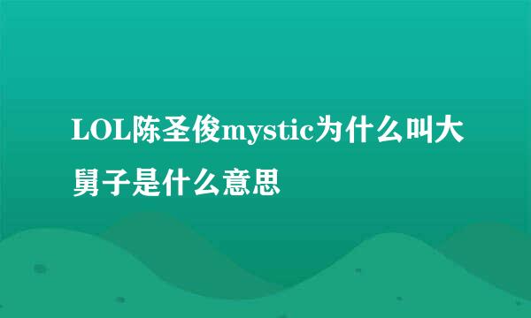 LOL陈圣俊mystic为什么叫大舅子是什么意思