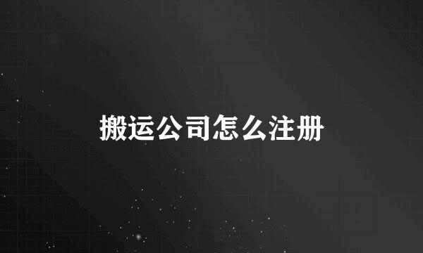 搬运公司怎么注册