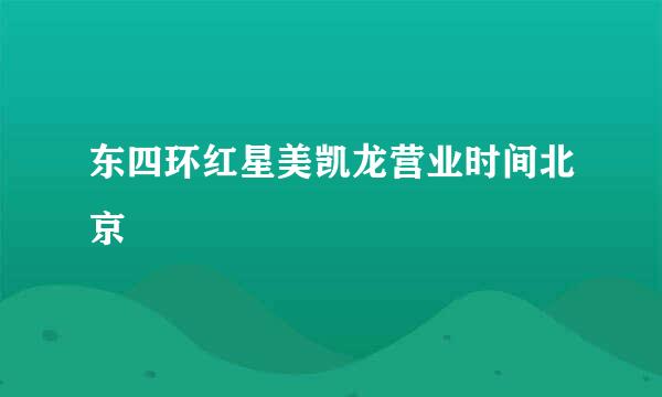 东四环红星美凯龙营业时间北京