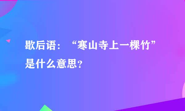 歇后语：“寒山寺上一棵竹”是什么意思？