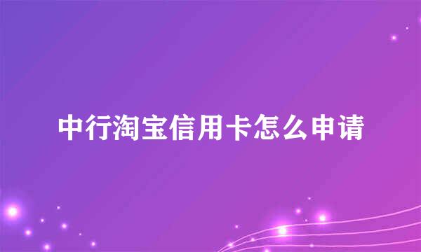 中行淘宝信用卡怎么申请