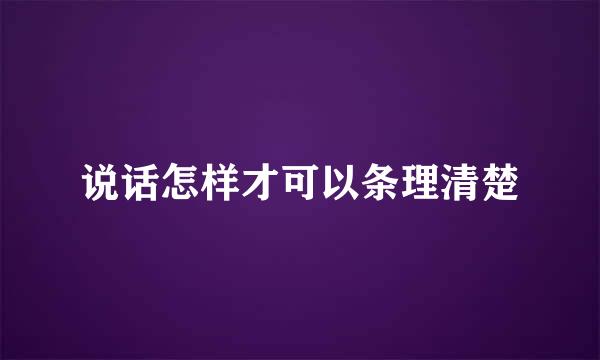 说话怎样才可以条理清楚