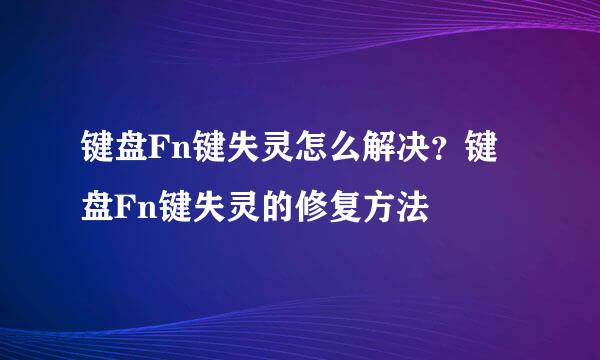 键盘Fn键失灵怎么解决？键盘Fn键失灵的修复方法