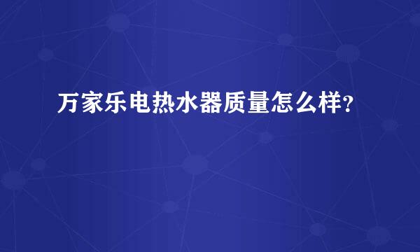 万家乐电热水器质量怎么样？