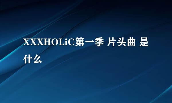 XXXHOLiC第一季 片头曲 是什么