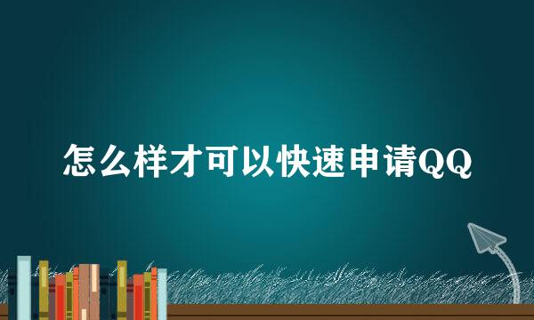 怎么样才可以快速申请QQ