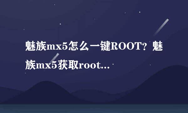 魅族mx5怎么一键ROOT？魅族mx5获取root权限方法