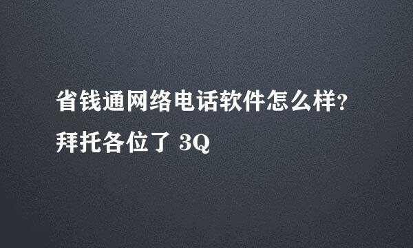 省钱通网络电话软件怎么样？拜托各位了 3Q