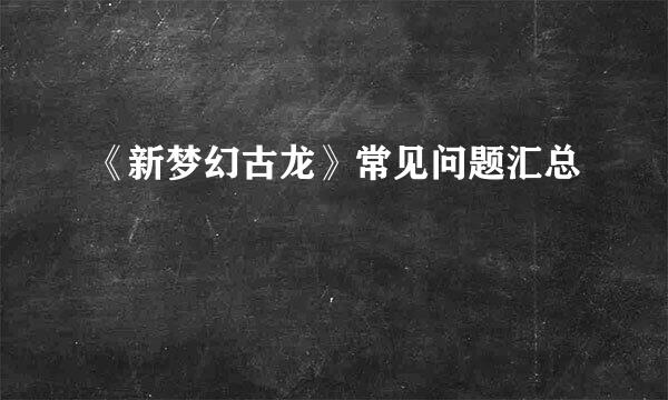 《新梦幻古龙》常见问题汇总