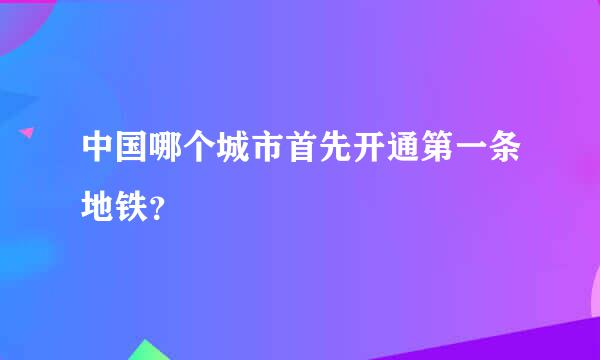 中国哪个城市首先开通第一条地铁？