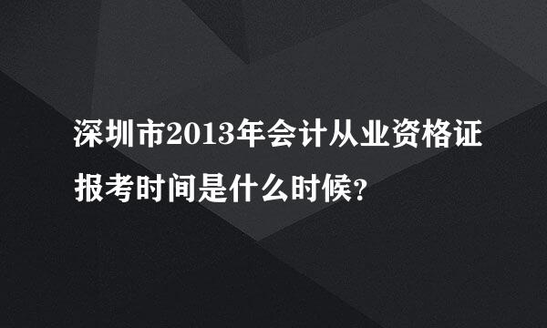 深圳市2013年会计从业资格证报考时间是什么时候？