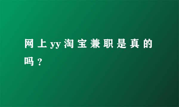 网 上 yy 淘 宝 兼 职 是 真 的 吗 ？