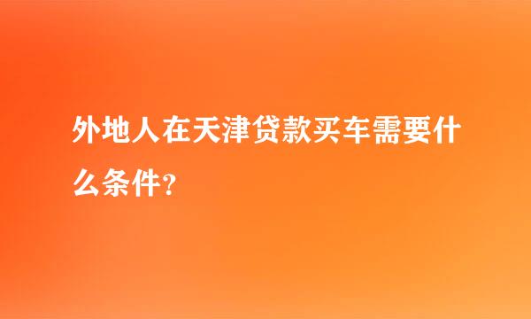 外地人在天津贷款买车需要什么条件？